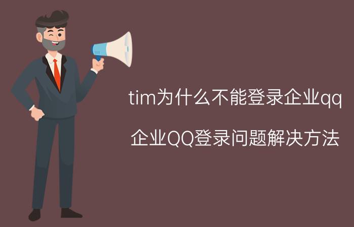 tim为什么不能登录企业qq 企业QQ登录问题解决方法